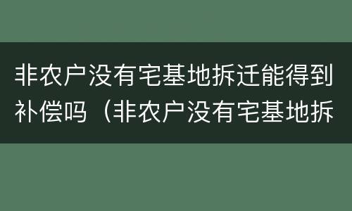 非农户没有宅基地拆迁能得到补偿吗（非农户没有宅基地拆迁能得到补偿吗怎么办）
