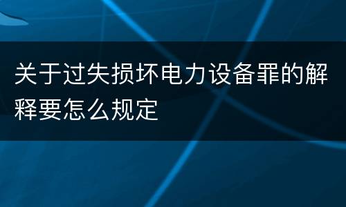 关于过失损坏电力设备罪的解释要怎么规定