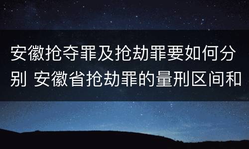 安徽抢夺罪及抢劫罪要如何分别 安徽省抢劫罪的量刑区间和量刑情节