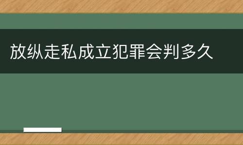 放纵走私成立犯罪会判多久