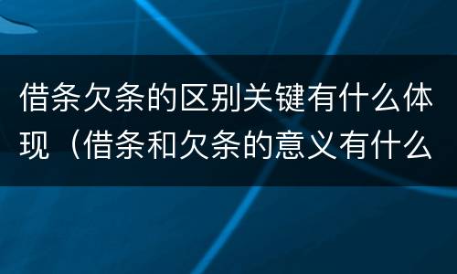 借条欠条的区别关键有什么体现（借条和欠条的意义有什么不同）