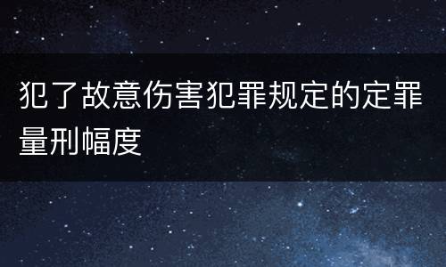 犯了故意伤害犯罪规定的定罪量刑幅度