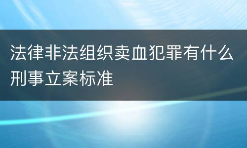 法律非法组织卖血犯罪有什么刑事立案标准