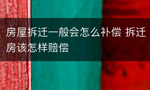 房屋拆迁一般会怎么补偿 拆迁房该怎样赔偿