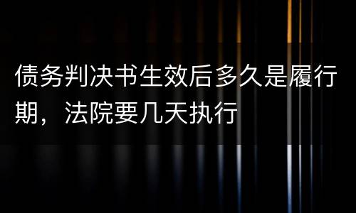 债务判决书生效后多久是履行期，法院要几天执行