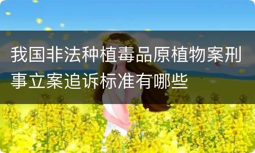 我国非法种植毒品原植物案刑事立案追诉标准有哪些