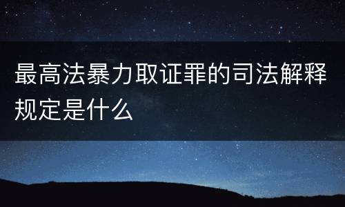 最高法暴力取证罪的司法解释规定是什么