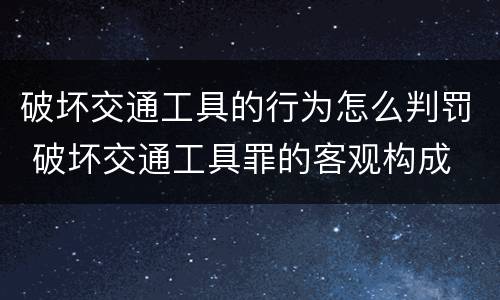 破坏交通工具的行为怎么判罚 破坏交通工具罪的客观构成