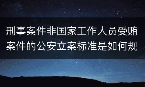 刑事案件非国家工作人员受贿案件的公安立案标准是如何规定