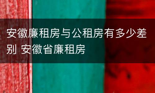 安徽廉租房与公租房有多少差别 安徽省廉租房