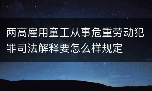 两高雇用童工从事危重劳动犯罪司法解释要怎么样规定
