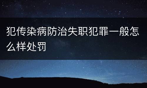 犯传染病防治失职犯罪一般怎么样处罚