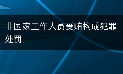 非国家工作人员受贿构成犯罪处罚