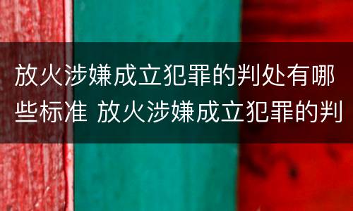 放火涉嫌成立犯罪的判处有哪些标准 放火涉嫌成立犯罪的判处有哪些标准和规定