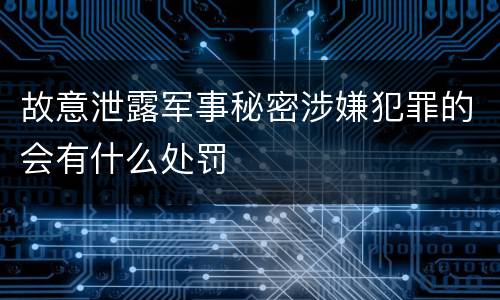 故意泄露军事秘密涉嫌犯罪的会有什么处罚