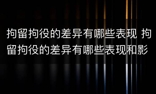 拘留拘役的差异有哪些表现 拘留拘役的差异有哪些表现和影响
