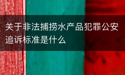 关于非法捕捞水产品犯罪公安追诉标准是什么