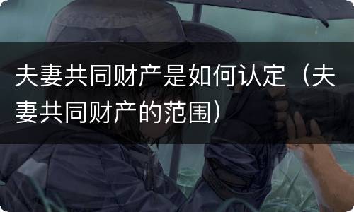 夫妻共同财产是如何认定（夫妻共同财产的范围）