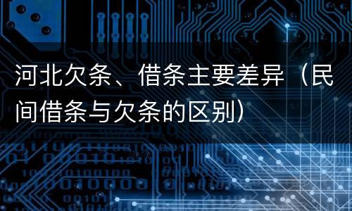 河北欠条、借条主要差异（民间借条与欠条的区别）