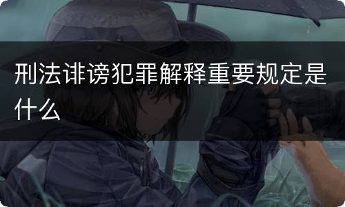 刑法诽谤犯罪解释重要规定是什么