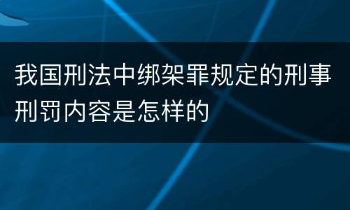 我国刑法中绑架罪规定的刑事刑罚内容是怎样的