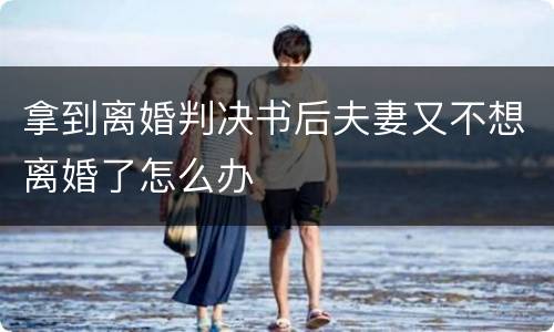 拿到离婚判决书后夫妻又不想离婚了怎么办
