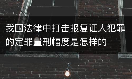 我国法律中打击报复证人犯罪的定罪量刑幅度是怎样的