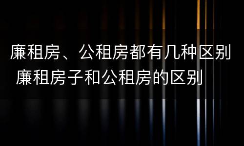 廉租房、公租房都有几种区别 廉租房子和公租房的区别