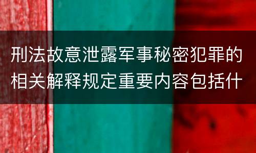 刑法故意泄露军事秘密犯罪的相关解释规定重要内容包括什么