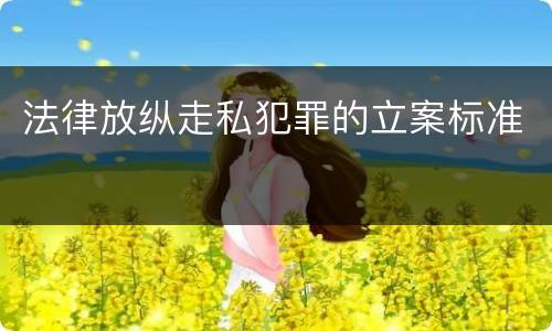 法律放纵走私犯罪的立案标准