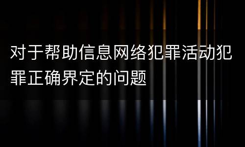 对于帮助信息网络犯罪活动犯罪正确界定的问题