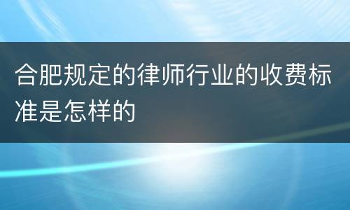 合肥规定的律师行业的收费标准是怎样的