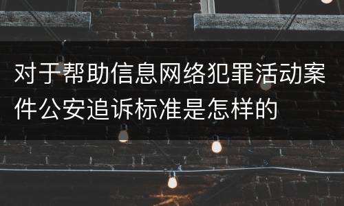 对于帮助信息网络犯罪活动案件公安追诉标准是怎样的