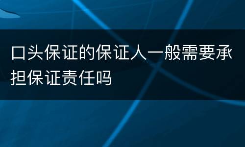 口头保证的保证人一般需要承担保证责任吗