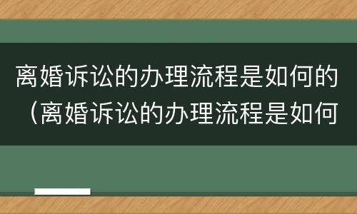 离婚诉讼的办理流程是如何的（离婚诉讼的办理流程是如何的呢）