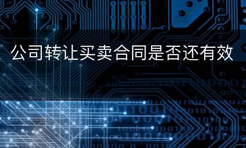 公司转让买卖合同是否还有效
