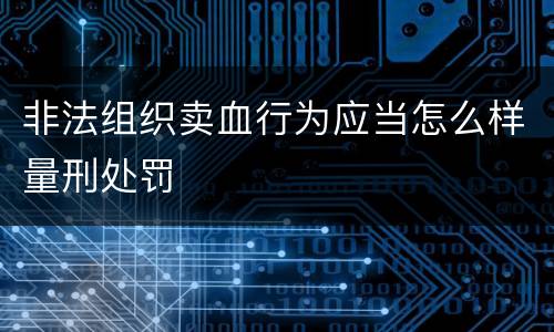 非法组织卖血行为应当怎么样量刑处罚