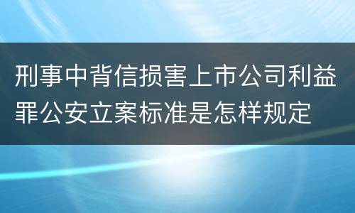 刑事中背信损害上市公司利益罪公安立案标准是怎样规定