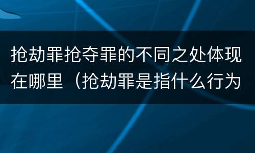 抢劫罪抢夺罪的不同之处体现在哪里（抢劫罪是指什么行为）