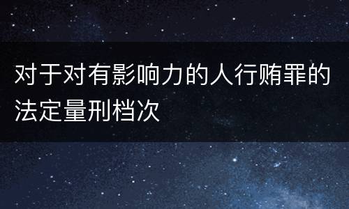 对于对有影响力的人行贿罪的法定量刑档次