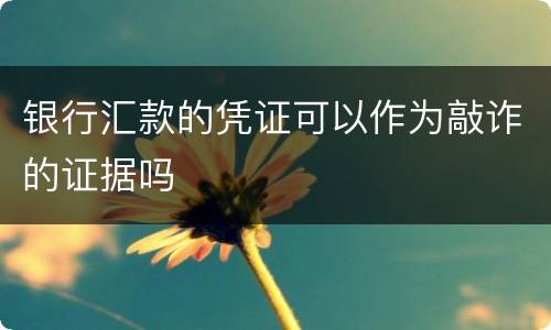 银行汇款的凭证可以作为敲诈的证据吗