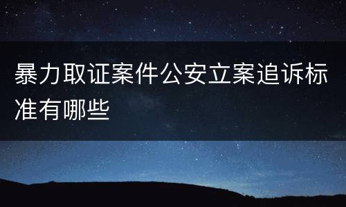 暴力取证案件公安立案追诉标准有哪些