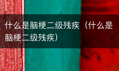 什么是脑梗二级残疾（什么是脑梗二级残疾）