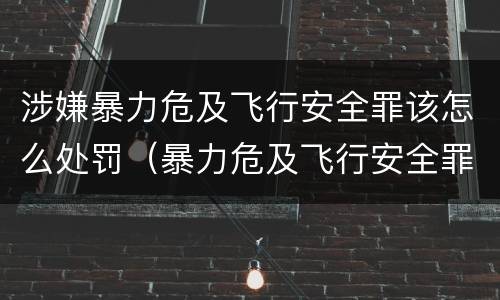涉嫌暴力危及飞行安全罪该怎么处罚（暴力危及飞行安全罪与劫持航空器罪）