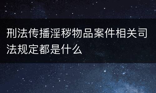 刑法传播淫秽物品案件相关司法规定都是什么