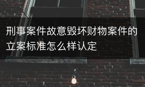 刑事案件故意毁坏财物案件的立案标准怎么样认定