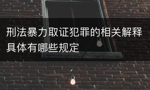 刑法暴力取证犯罪的相关解释具体有哪些规定