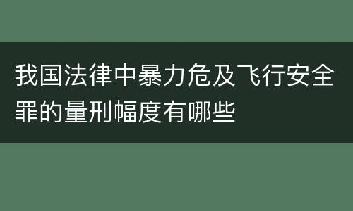 我国法律中暴力危及飞行安全罪的量刑幅度有哪些