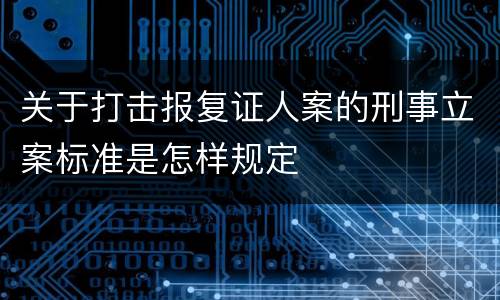 关于打击报复证人案的刑事立案标准是怎样规定