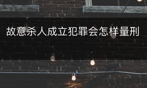 故意杀人成立犯罪会怎样量刑